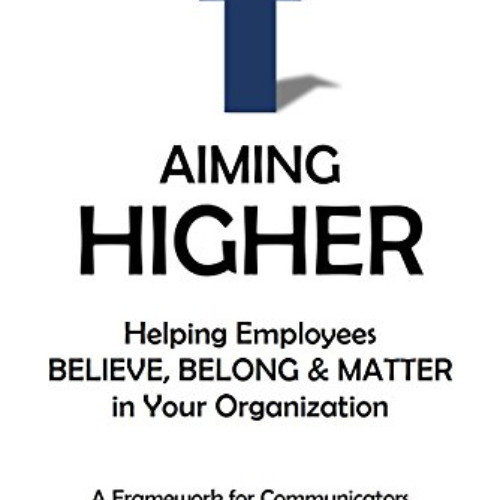 [Read] PDF 📂 Aiming Higher: Helping Employees Believe, Belong & Matter in Your Organ