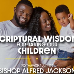 Scriptural Wisdom for Raising our Children | Bishop Alfred Jackson