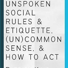 +Read-Full( Unspoken Social Rules & Etiquette, (Un)common Sense, & How to Act (How to be More