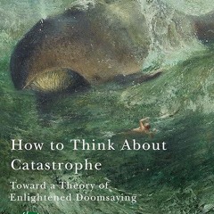 ✔read❤ How to Think About Catastrophe: Toward a Theory of Enlightened Doomsaying