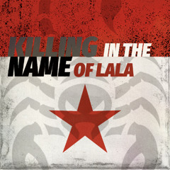 Killing In The Name (Of Lala)