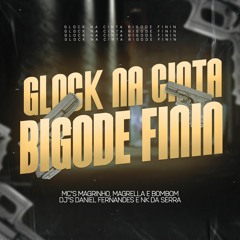 GLOCK NA CINTA, BIGODE FININ - DJ'S NK A SERRA E DANIEL FERNANDES ft. MC'S MAGRINHO,MAGRELA E BOMBOM