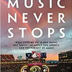 READ DOWNLOAD% The Music Never Stops: What Putting on 10,000 Shows Has Taught Me About Life, Liberty