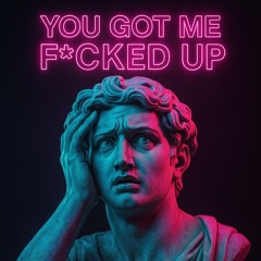 You Got Me F*cked Up