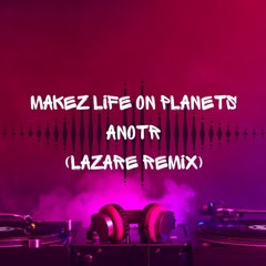Makez Life On Planets - Anotr (Lazare Remix)