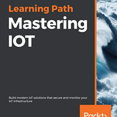 [Read] EBOOK ✉️ Mastering IOT: Build modern IoT solutions that secure and monitor you
