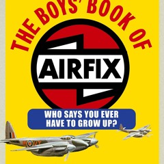 PDF_ The Boys' Book of Airfix: Who Says You Ever Have to Grow Up?