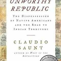 Get PDF Unworthy Republic: The Dispossession of Native Americans and the Road to Indian Territory by
