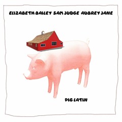 pig latin (with Aubrey Jane and Sam Judge)