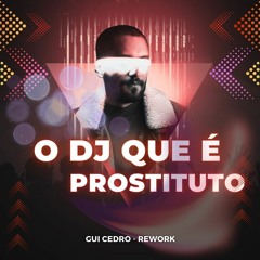 O DJ QUE É PROSTITUTO (GUI CEDRO - REWORK - PVT)
