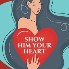 EPUB & PDF [eBook] SHOW HIM YOUR HEART How To Inspire A Man To Cherish You By Vulnerably