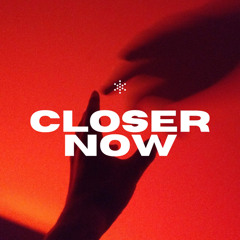 CLOSER NOW