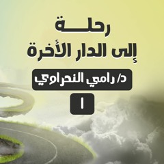 رحلة إلى الدار الآخرة 01 | د.رامي النحراوي