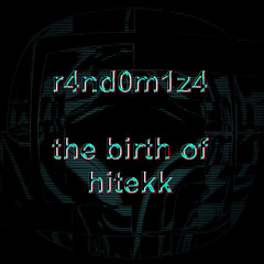 r4nd0m1z4 - the birth of hitekk