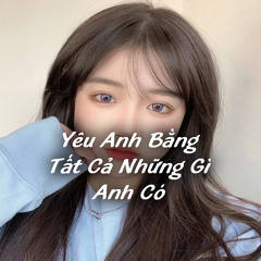 Yêu Em Bằng Tất Cả Những Gì Anh Có Remix