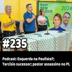 235 - Podcast: Esquerda na Paulista?; Tarcísio sucessor; pastor assassino no PL