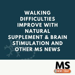 Walking Difficulties Improve With Natural Supplement & Brain Stimulation and Other MS News