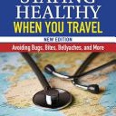 [PDF Download] Staying Healthy When You Travel: Avoiding Bugs, Bites, Bellyaches, and More, New Edit