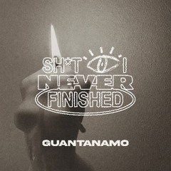 GUANTANAMO (Sh*t I Nvr Finished)