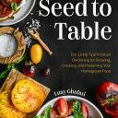 Seed to Table: A Seasonal Guide to Organically Growing Cooking and Preserving Food at Home - Luay Gh
