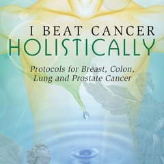 ✔Epub⚡️ I Beat Cancer Holistically: Protocols for Breast, Colon, Lung and Prostate Cancer