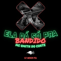 MC SMITH DO CORTE - ELA DÁ SÓ PRA BANDIDO ( DJ MENOR PIU )