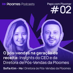 Papo com Ploomer #2 - Sofia Kim (Ho) | O pós-vendas na geração de receita