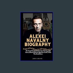 PDF [READ] ⚡ ALEXEI NAVALNY BIOGRAPHY: The Untold Truth behind the Life, Poisoning, Jail, Cause of