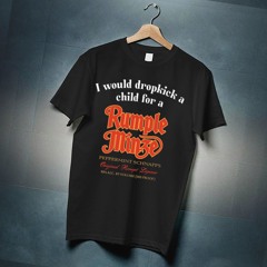 Unethicalthreads I Would Dropkick A Child For A Rumple Minze Shirt