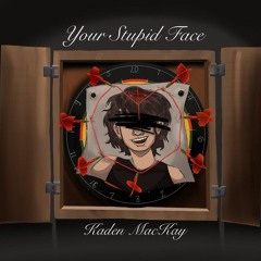 Your Stupid Face (Full song) - Kaden Mackey