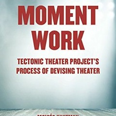 VIEW KINDLE ✉️ Moment Work: Tectonic Theater Project's Process of Devising Theater by
