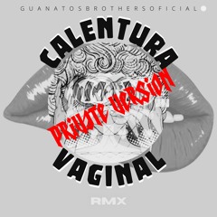 CALENTURA VAGINAL (GUANATOS BROTHERS PRIVATE VERSION)
