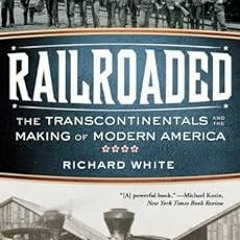 VIEW PDF EBOOK EPUB KINDLE Railroaded: The Transcontinentals and the Making of Modern America by Ric