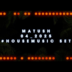 MATUSH___4_2025_HOUSE_MUSIC_SET