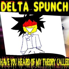 HAVE YOU HEARD OF MY THEORY CALLED [DELTA SPUNCH]