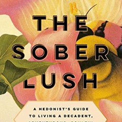 GET PDF EBOOK EPUB KINDLE The Sober Lush: A Hedonist's Guide to Living a Decadent, Adventurous, Soul