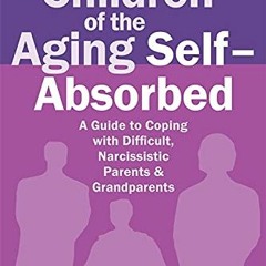 View PDF EBOOK EPUB KINDLE Children of the Aging Self-Absorbed: A Guide to Coping wit