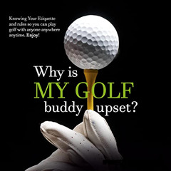 [ACCESS] KINDLE 💔 Why Is My Golf Buddy Upset?: Knowing the Etiquette and Rules So Yo