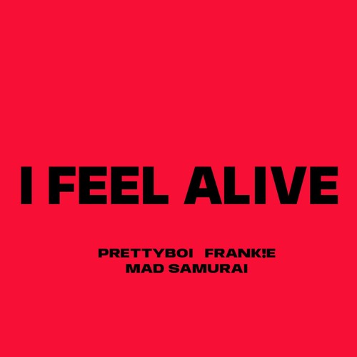 I FEEL ALIVE (PRETTYBOI FRANKIE x MAD SAMURAI)