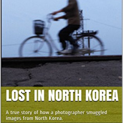 download EPUB 🖊️ Lost In North Korea: A true story of how a photographer smuggled im