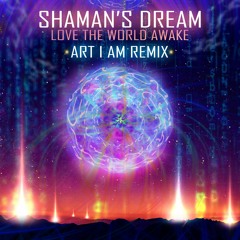 Shaman's Dream - Love The World Awake ( Art I Am Remix)