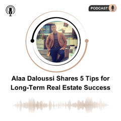 Alaa Daloussi Shares 5 Tips for Long-Term Real Estate Success