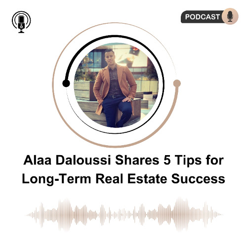 Alaa Daloussi Shares 5 Tips for Long-Term Real Estate Success