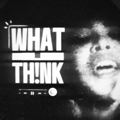 WHAT U TH!NK