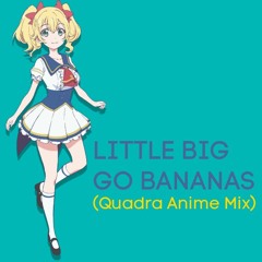 LITTLE BIG - GO BANANAS (Quadra Anime Mix)