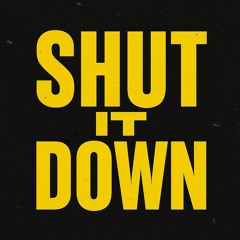 SHUT IT DOWN