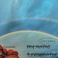 My name is T. RESONATOR and Im w.e.i.r.e.d