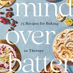 free read✔ Mind over Batter: 75 Recipes for Baking as Therapy