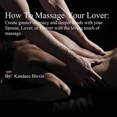 Get PDF How to Massage Your Lover: Create Greater Intimacy and Deeper Bonds with Your Spouse, Lover,