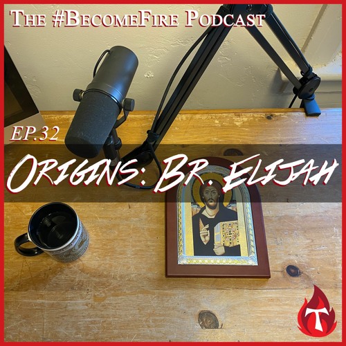 Origins Part 5 - Br. Elijah - Become Fire Podcast Ep #32